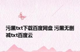 污黑txt下载百度网盘 污黑无删减txt百度云 