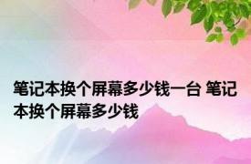 笔记本换个屏幕多少钱一台 笔记本换个屏幕多少钱 