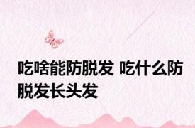 吃啥能防脱发 吃什么防脱发长头发 