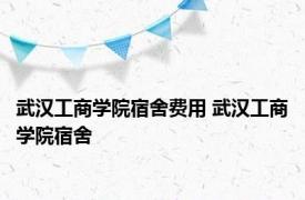 武汉工商学院宿舍费用 武汉工商学院宿舍 