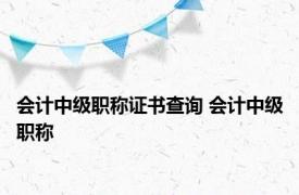 会计中级职称证书查询 会计中级职称 
