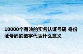 10000个有效的实名认证号码 身份证号码的数字代表什么意义 
