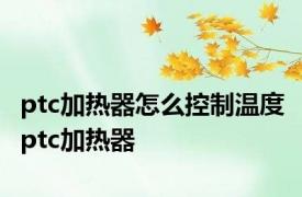 ptc加热器怎么控制温度 ptc加热器 