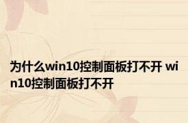 为什么win10控制面板打不开 win10控制面板打不开 