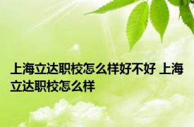 上海立达职校怎么样好不好 上海立达职校怎么样 