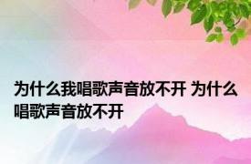 为什么我唱歌声音放不开 为什么唱歌声音放不开 