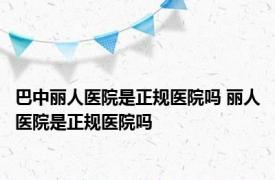 巴中丽人医院是正规医院吗 丽人医院是正规医院吗 