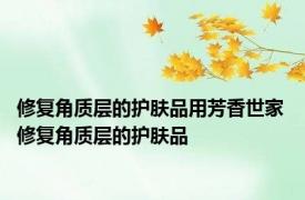 修复角质层的护肤品用芳香世家 修复角质层的护肤品 