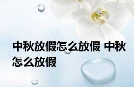 中秋放假怎么放假 中秋怎么放假 
