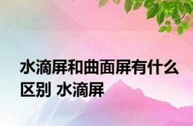 水滴屏和曲面屏有什么区别 水滴屏 
