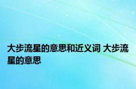 大步流星的意思和近义词 大步流星的意思 