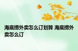 海底捞外卖怎么订划算 海底捞外卖怎么订 
