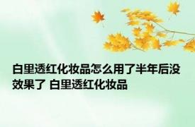 白里透红化妆品怎么用了半年后没效果了 白里透红化妆品 