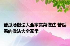 苦瓜汤做法大全家常菜做法 苦瓜汤的做法大全家常 