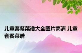 儿童套餐菜谱大全图片高清 儿童套餐菜谱 