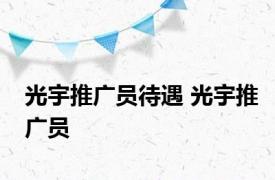 光宇推广员待遇 光宇推广员 