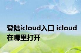 登陆icloud入口 icloud在哪里打开 