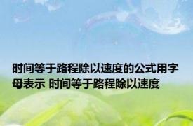 时间等于路程除以速度的公式用字母表示 时间等于路程除以速度 