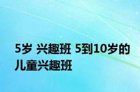 5岁 兴趣班 5到10岁的儿童兴趣班 