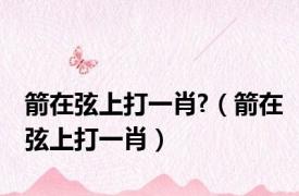 箭在弦上打一肖?（箭在弦上打一肖）