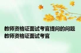 教师资格证面试考官提问的问题 教师资格证面试考官 