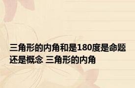 三角形的内角和是180度是命题还是概念 三角形的内角 