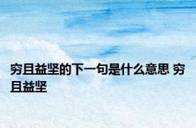 穷且益坚的下一句是什么意思 穷且益坚 