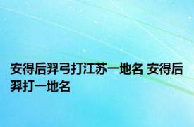 安得后羿弓打江苏一地名 安得后羿打一地名 