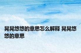 晃晃悠悠的意思怎么解释 晃晃悠悠的意思 