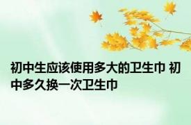 初中生应该使用多大的卫生巾 初中多久换一次卫生巾 