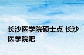 长沙医学院硕士点 长沙医学院吧 