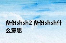 备份shsh2 备份shsh什么意思 
