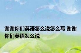 谢谢你们英语怎么说怎么写 谢谢你们英语怎么说 