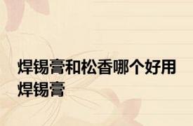 焊锡膏和松香哪个好用 焊锡膏 