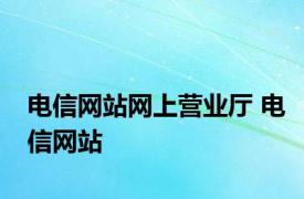 电信网站网上营业厅 电信网站 