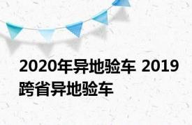 2020年异地验车 2019跨省异地验车 
