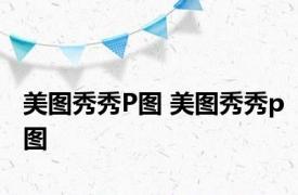美图秀秀P图 美图秀秀p图 