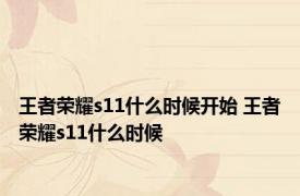 王者荣耀s11什么时候开始 王者荣耀s11什么时候 
