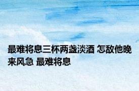 最难将息三杯两盏淡酒 怎敌他晚来风急 最难将息 