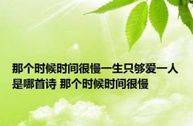 那个时候时间很慢一生只够爱一人是哪首诗 那个时候时间很慢 
