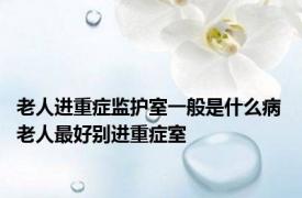 老人进重症监护室一般是什么病 老人最好别进重症室 