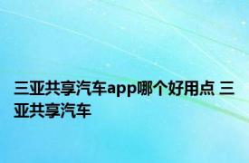 三亚共享汽车app哪个好用点 三亚共享汽车 