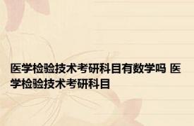 医学检验技术考研科目有数学吗 医学检验技术考研科目 