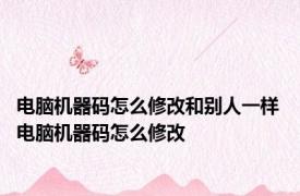电脑机器码怎么修改和别人一样 电脑机器码怎么修改 