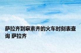 萨拉齐到察素齐的火车时刻表查询 萨拉齐 