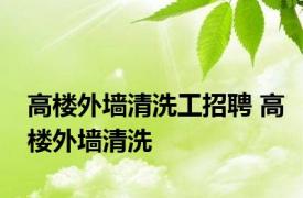 高楼外墙清洗工招聘 高楼外墙清洗 