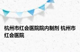 杭州市红会医院院内制剂 杭州市红会医院 