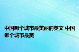 中国哪个城市最美丽的英文 中国哪个城市最美 