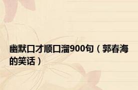 幽默口才顺口溜900句（郭春海的笑话）