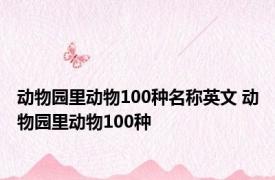 动物园里动物100种名称英文 动物园里动物100种 